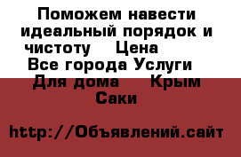 Поможем навести идеальный порядок и чистоту! › Цена ­ 100 - Все города Услуги » Для дома   . Крым,Саки